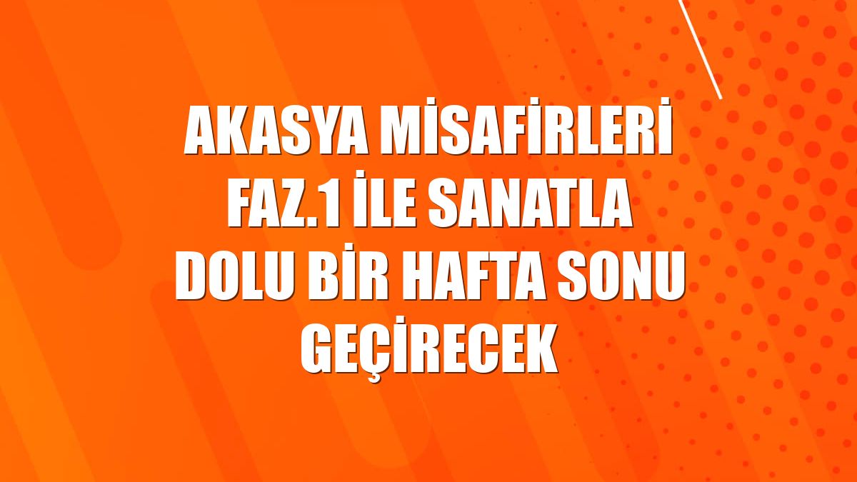 Akasya misafirleri FAZ.1 ile sanatla dolu bir hafta sonu geçirecek