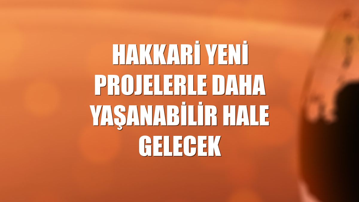 Hakkari yeni projelerle daha yaşanabilir hale gelecek