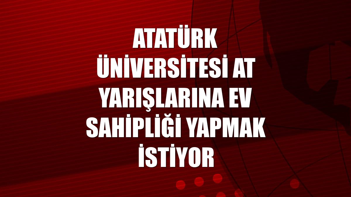 Atatürk Üniversitesi at yarışlarına ev sahipliği yapmak istiyor