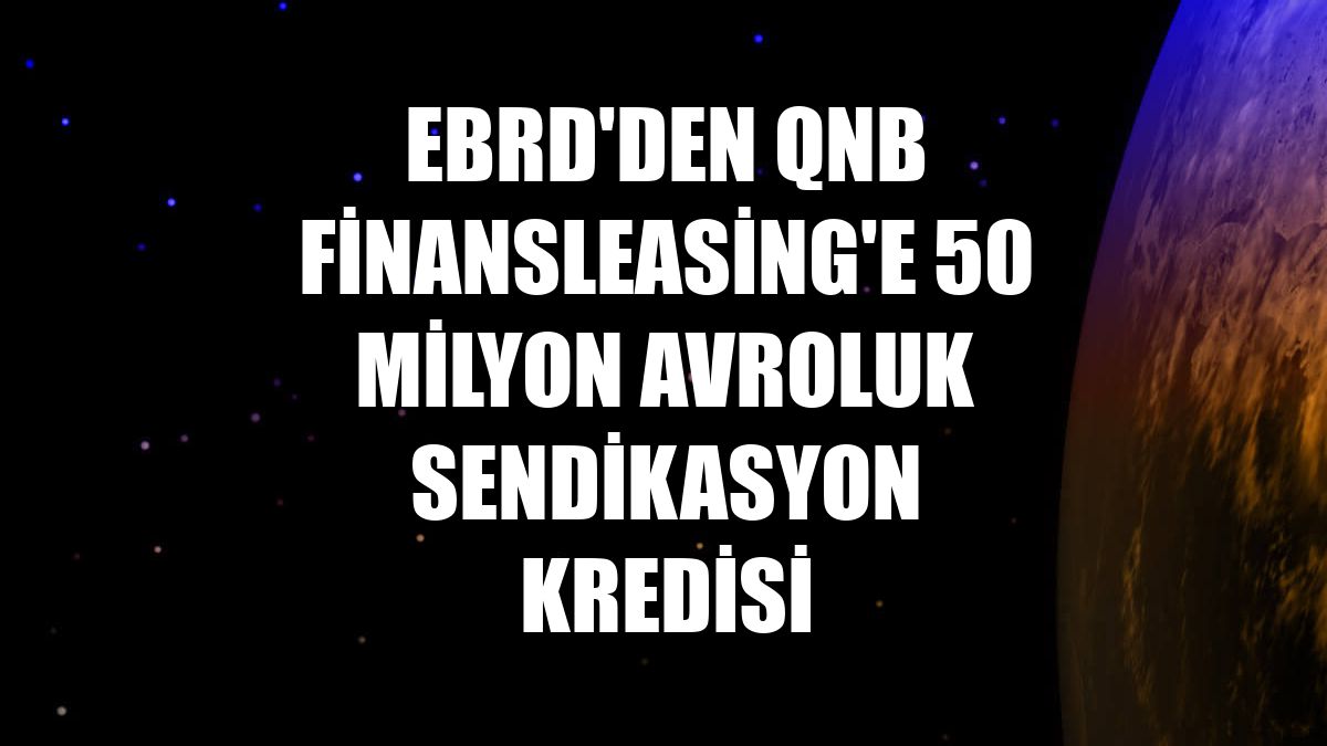 EBRD'den QNB Finansleasing'e 50 milyon avroluk sendikasyon kredisi