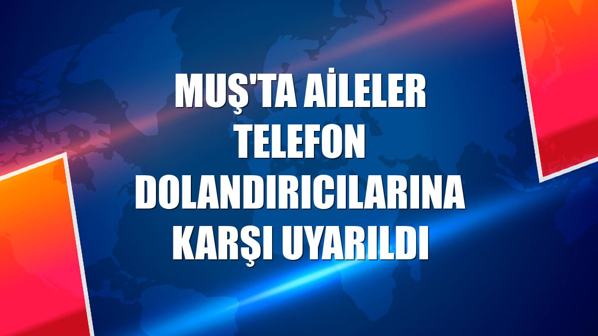 Muş'ta aileler telefon dolandırıcılarına karşı uyarıldı