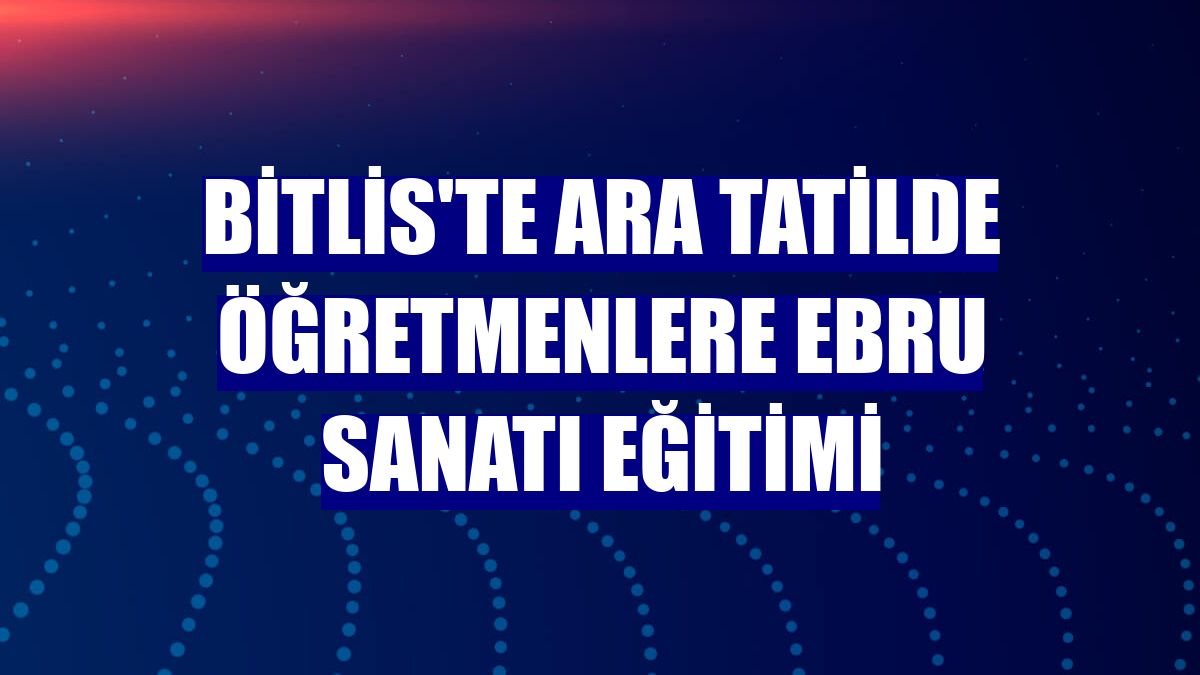 Bitlis'te ara tatilde öğretmenlere ebru sanatı eğitimi