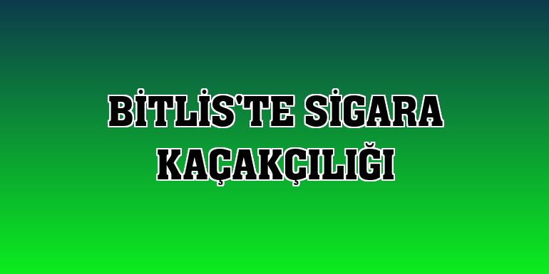 Bitlis'te sigara kaçakçılığı