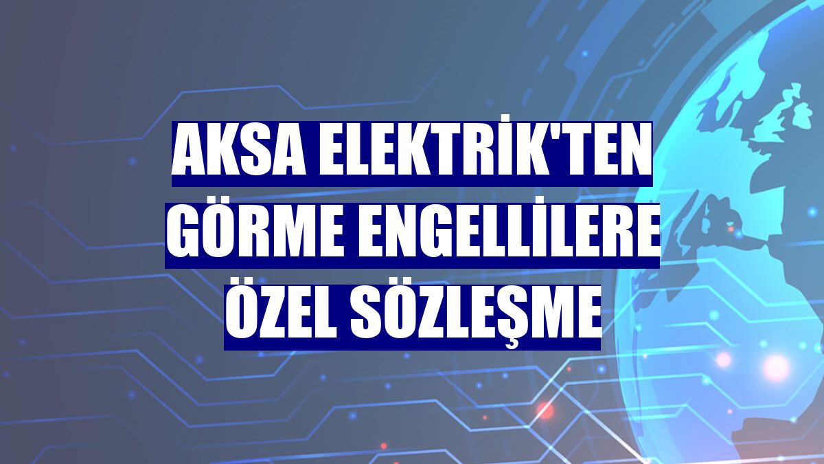 Aksa Elektrik'ten görme engellilere özel sözleşme