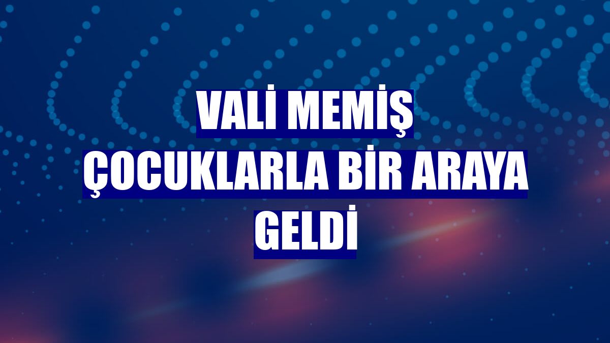 Vali Memiş çocuklarla bir araya geldi