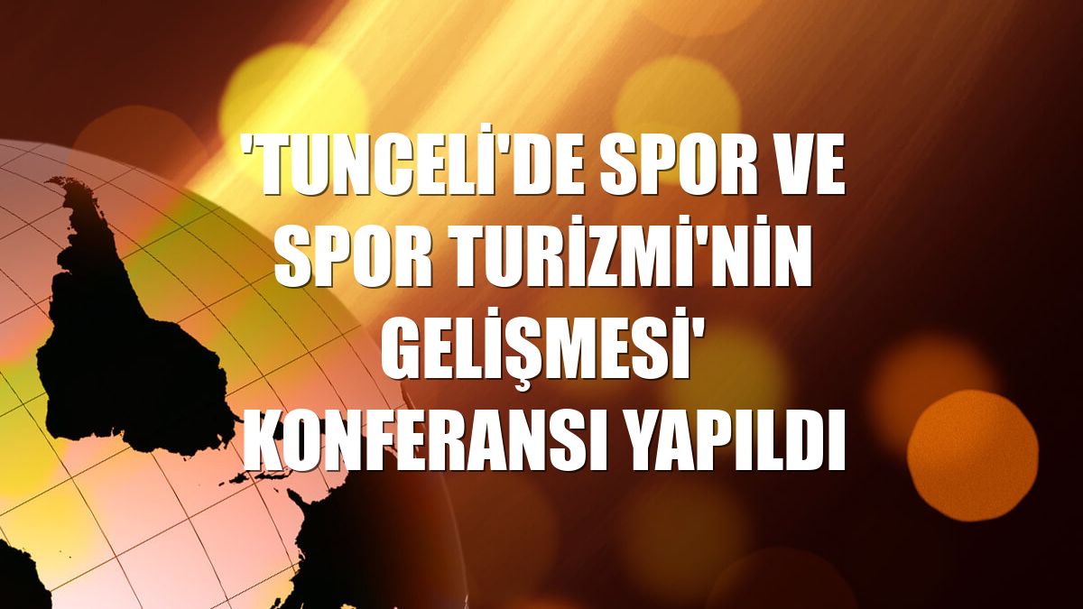 'Tunceli'de Spor ve Spor Turizmi'nin Gelişmesi' konferansı yapıldı