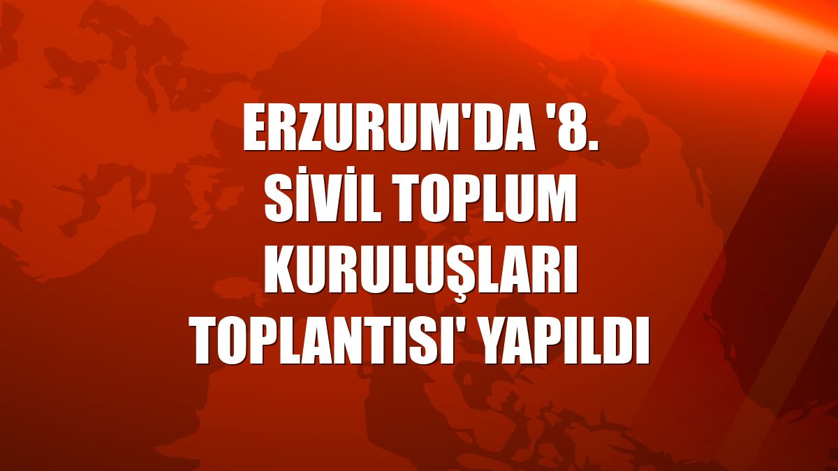 Erzurum'da '8. Sivil Toplum Kuruluşları Toplantısı' yapıldı