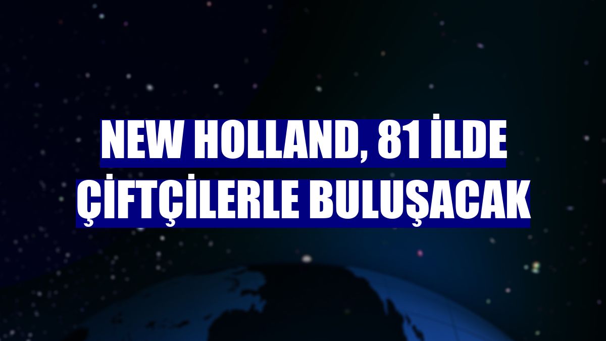New Holland, 81 ilde çiftçilerle buluşacak