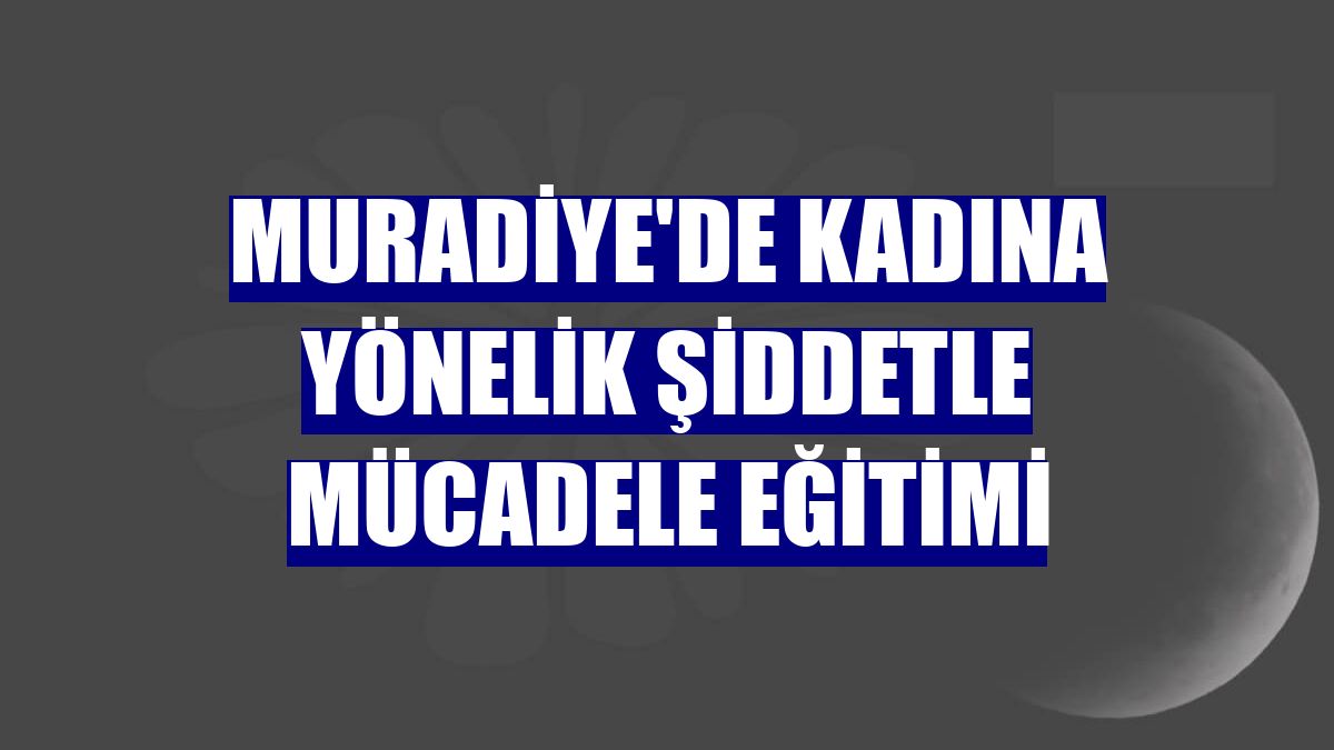 Muradiye'de kadına yönelik şiddetle mücadele eğitimi