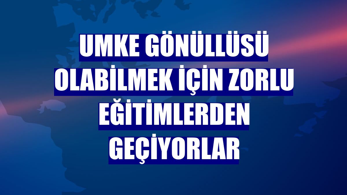 UMKE gönüllüsü olabilmek için zorlu eğitimlerden geçiyorlar