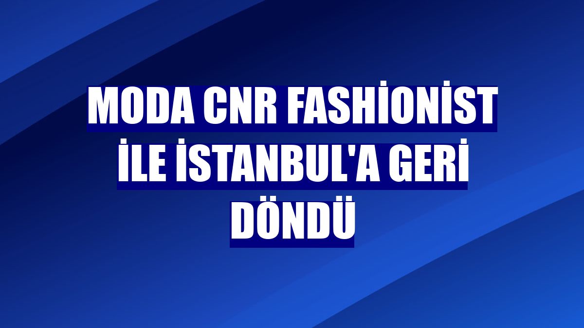 Moda CNR Fashionist ile İstanbul'a geri döndü