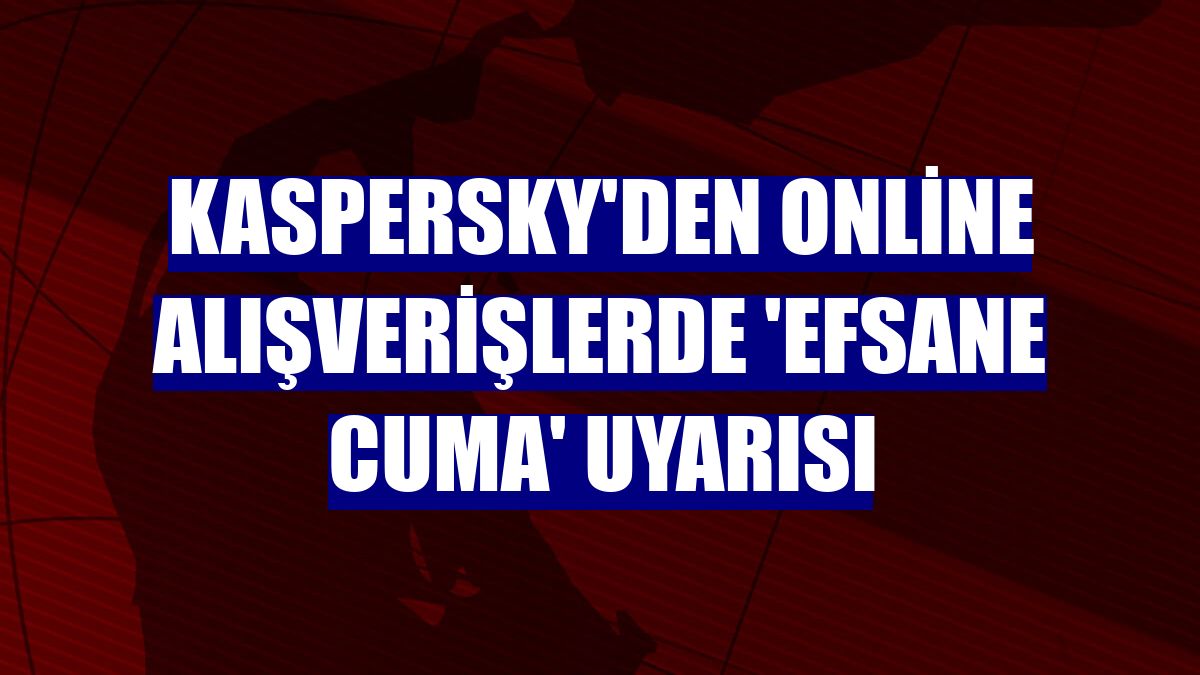 Kaspersky'den online alışverişlerde 'efsane cuma' uyarısı