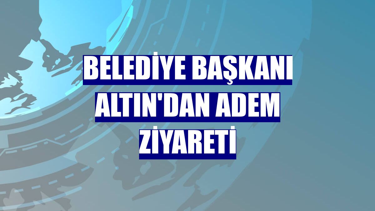 Belediye Başkanı Altın'dan ADEM ziyareti