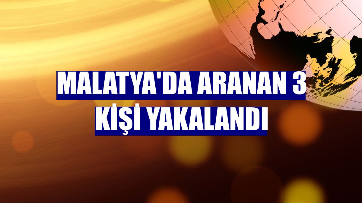 Malatya'da aranan 3 kişi yakalandı