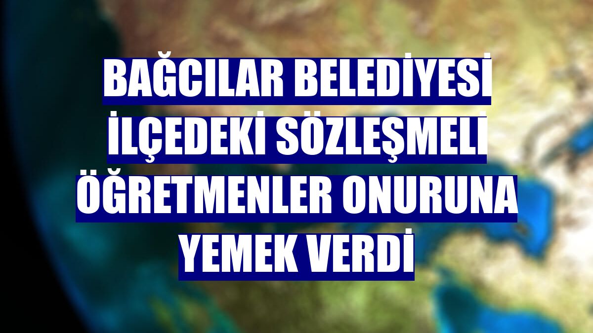 Bağcılar Belediyesi ilçedeki sözleşmeli öğretmenler onuruna yemek verdi