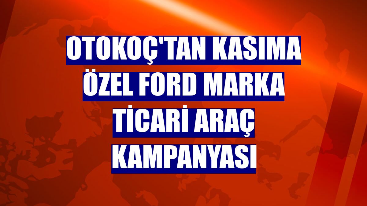 Otokoç'tan kasıma özel Ford marka ticari araç kampanyası