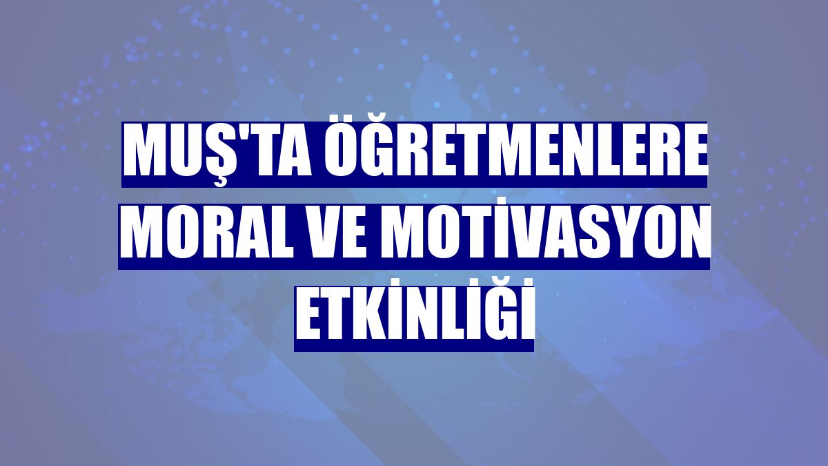 Muş'ta öğretmenlere moral ve motivasyon etkinliği