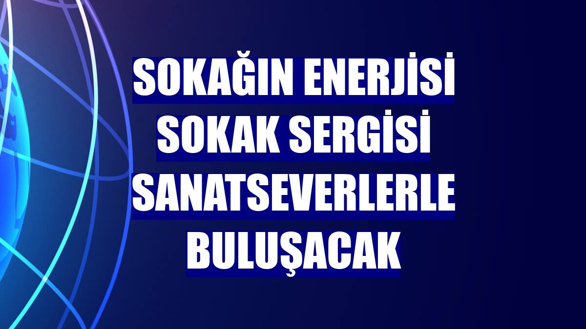 Sokağın Enerjisi sokak sergisi sanatseverlerle buluşacak