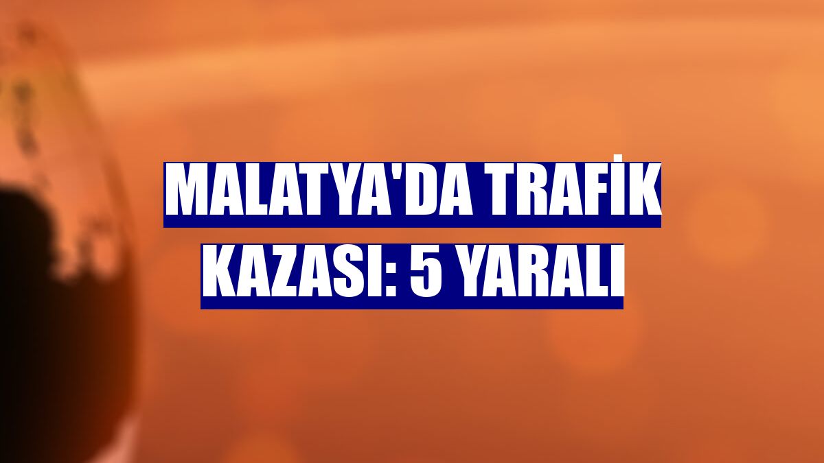 Malatya'da trafik kazası: 5 yaralı