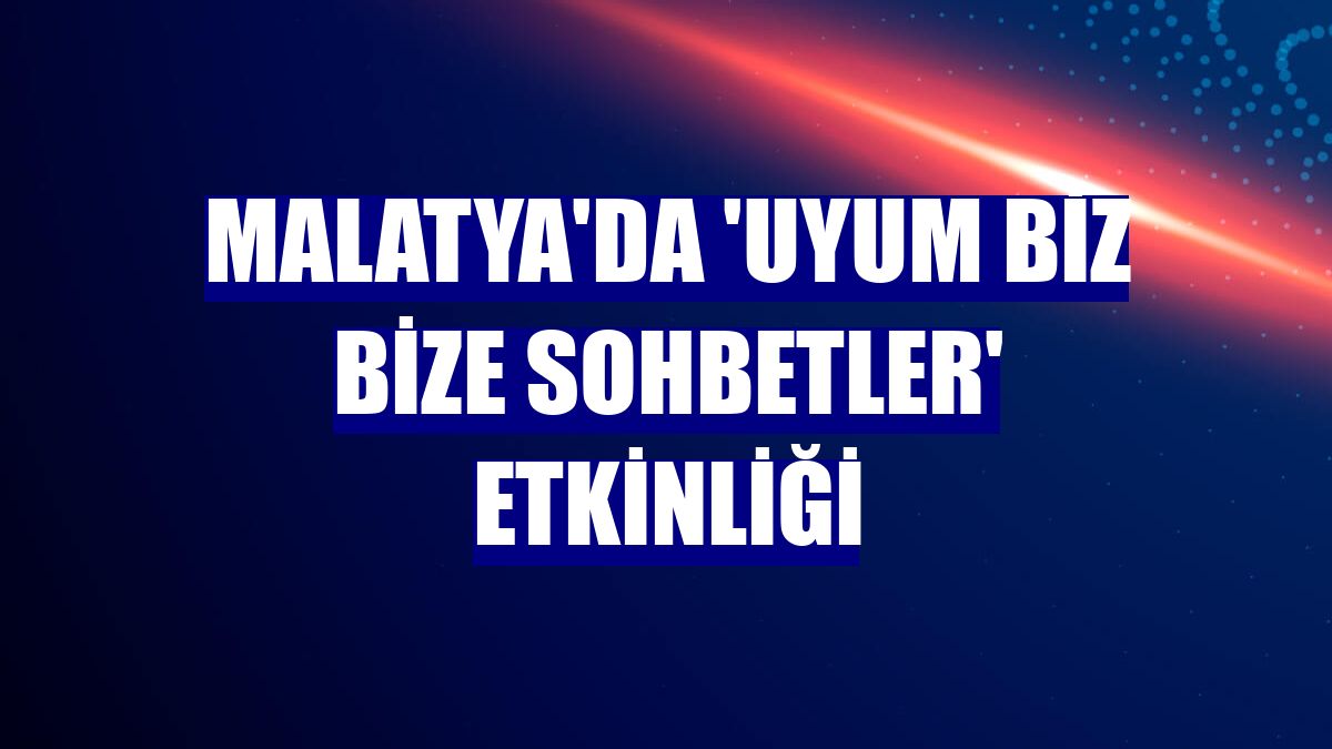 Malatya'da 'Uyum Biz Bize Sohbetler' etkinliği