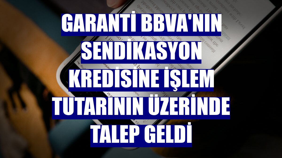 Garanti BBVA'nın sendikasyon kredisine işlem tutarının üzerinde talep geldi