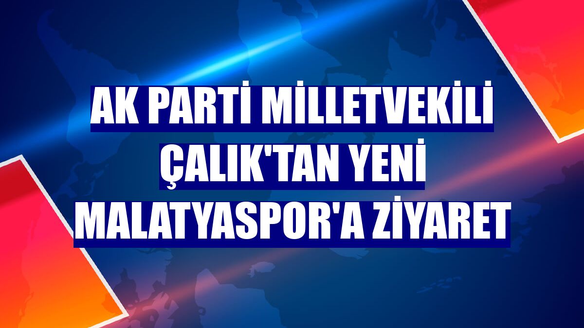 AK Parti Milletvekili Çalık'tan Yeni Malatyaspor'a ziyaret