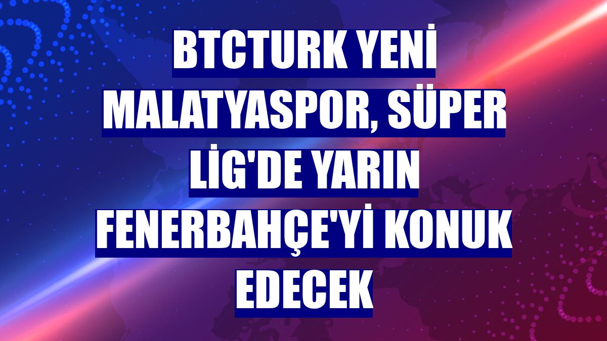 BtcTurk Yeni Malatyaspor, Süper Lig'de yarın Fenerbahçe'yi konuk edecek