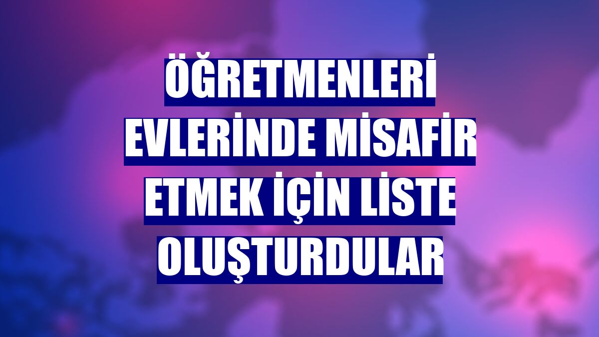 Öğretmenleri evlerinde misafir etmek için liste oluşturdular