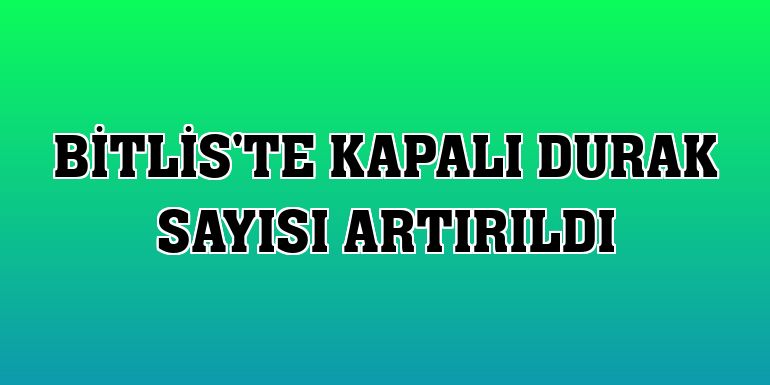 Bitlis'te kapalı durak sayısı artırıldı