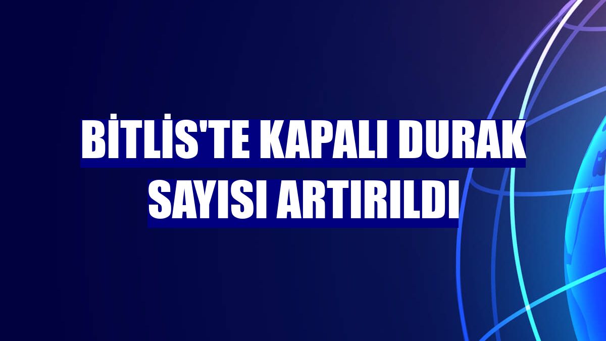 Bitlis'te kapalı durak sayısı artırıldı