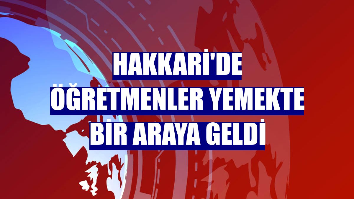 Hakkari'de öğretmenler yemekte bir araya geldi
