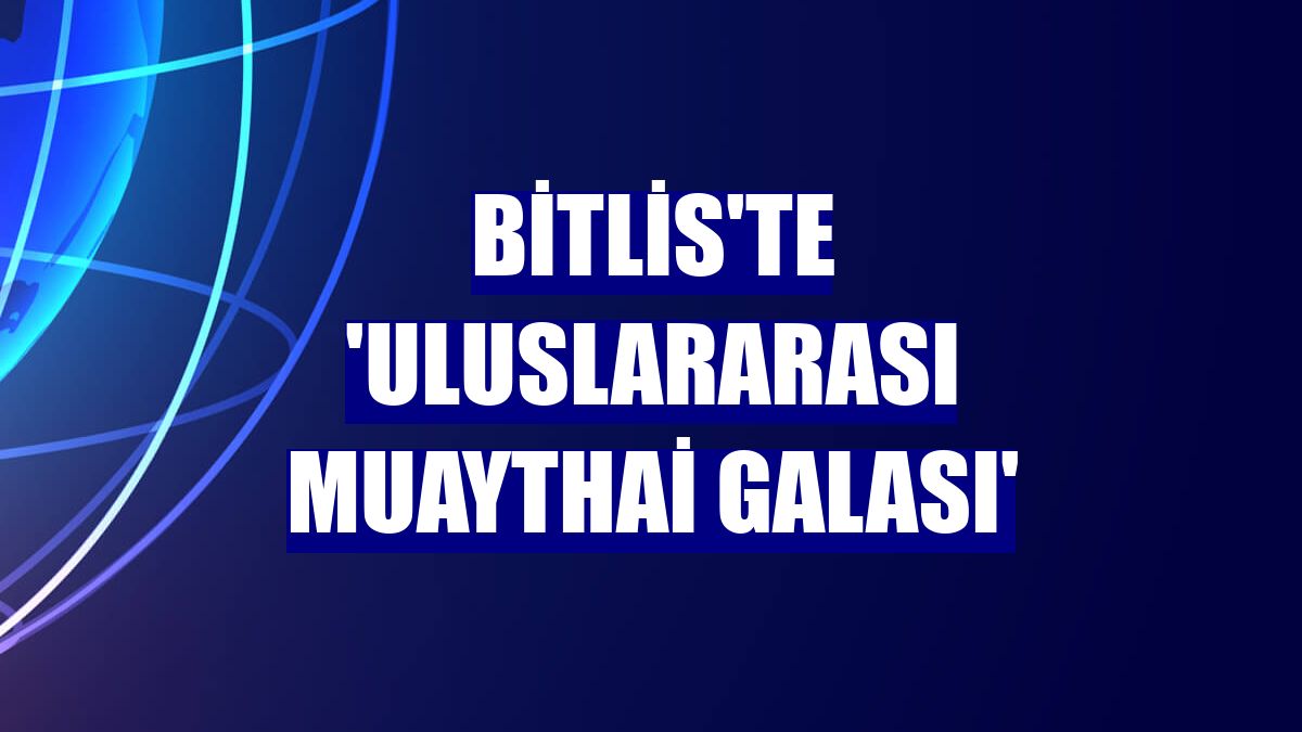 Bitlis'te 'Uluslararası Muaythai Galası'