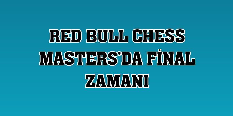 Red Bull Chess Masters'da final zamanı