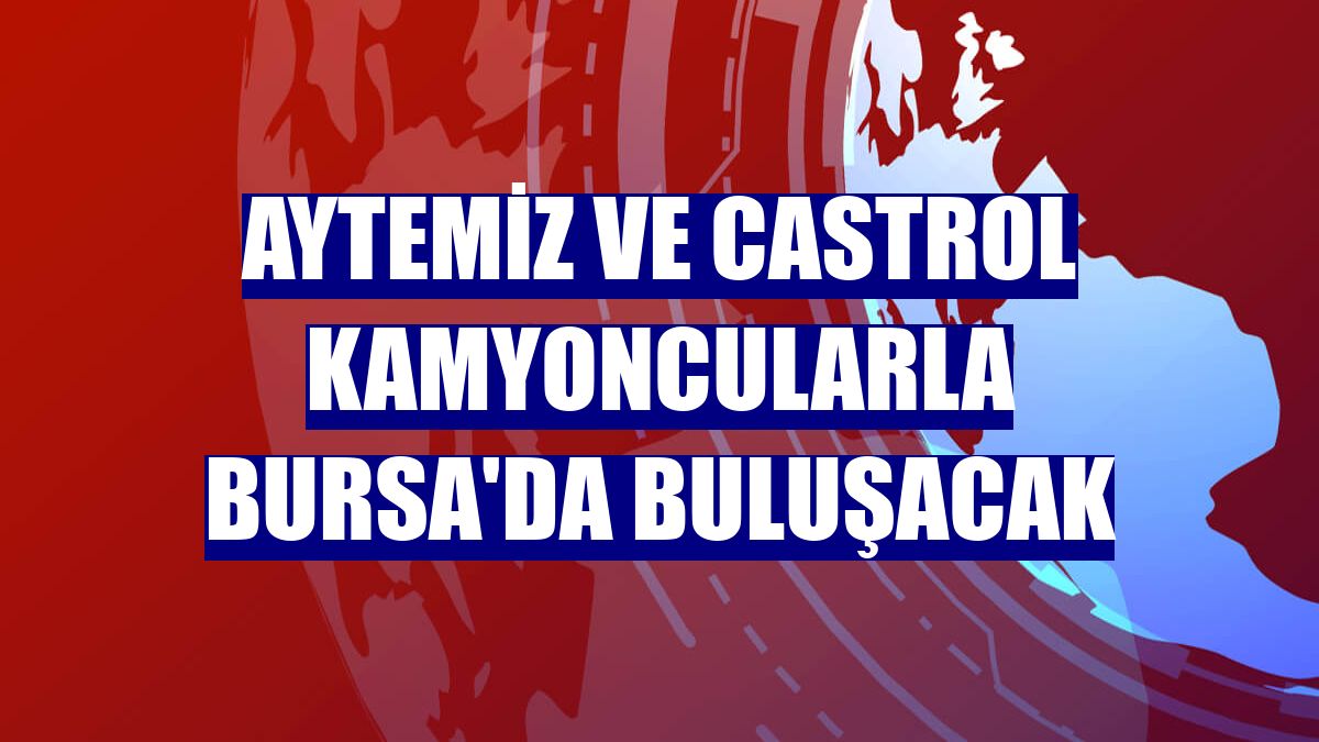 Aytemiz ve Castrol kamyoncularla Bursa'da buluşacak