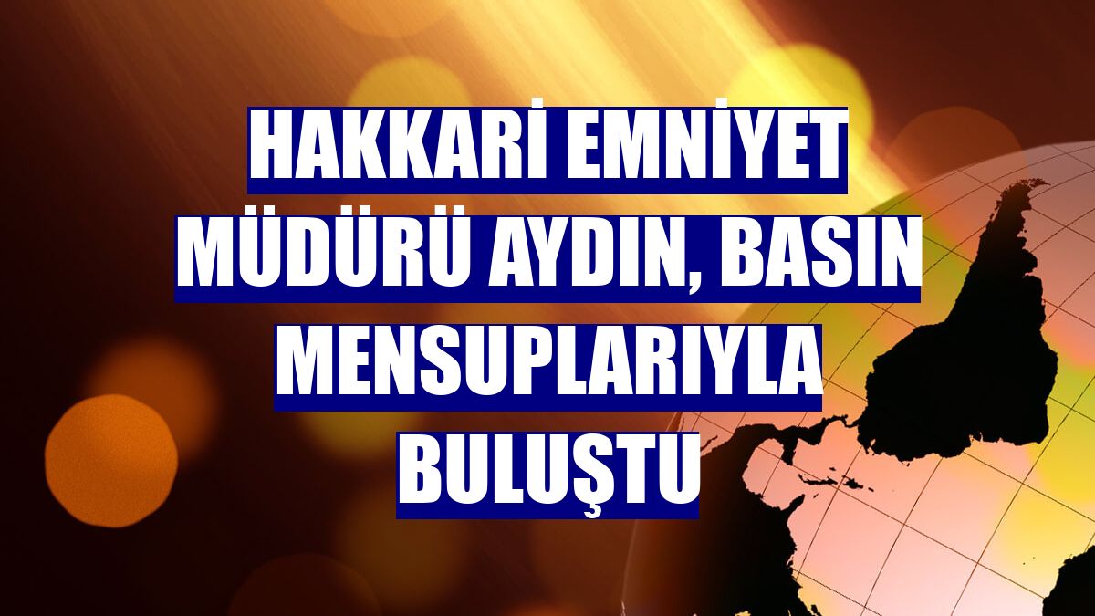 Hakkari Emniyet Müdürü Aydın, basın mensuplarıyla buluştu