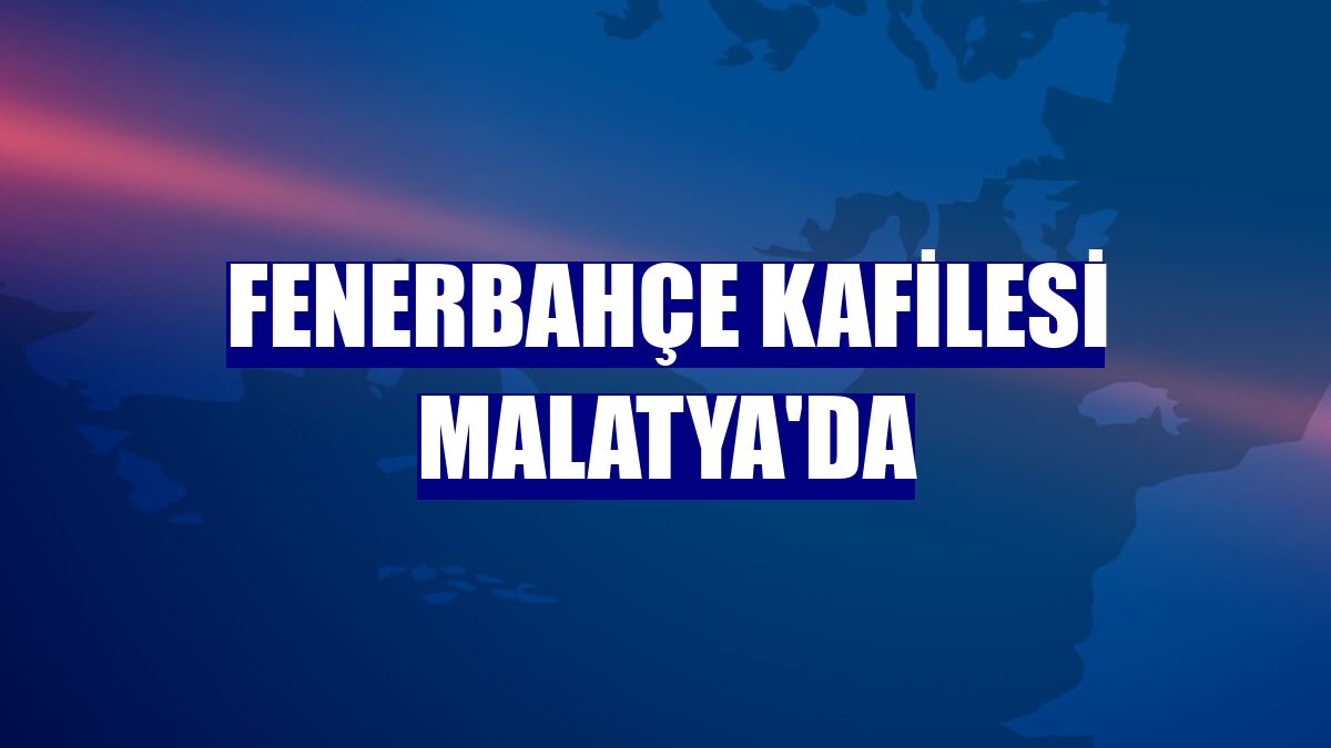 Fenerbahçe kafilesi Malatya'da