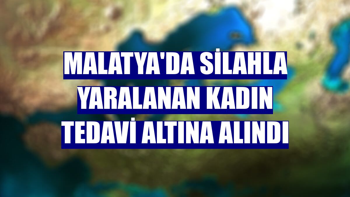 Malatya'da silahla yaralanan kadın tedavi altına alındı