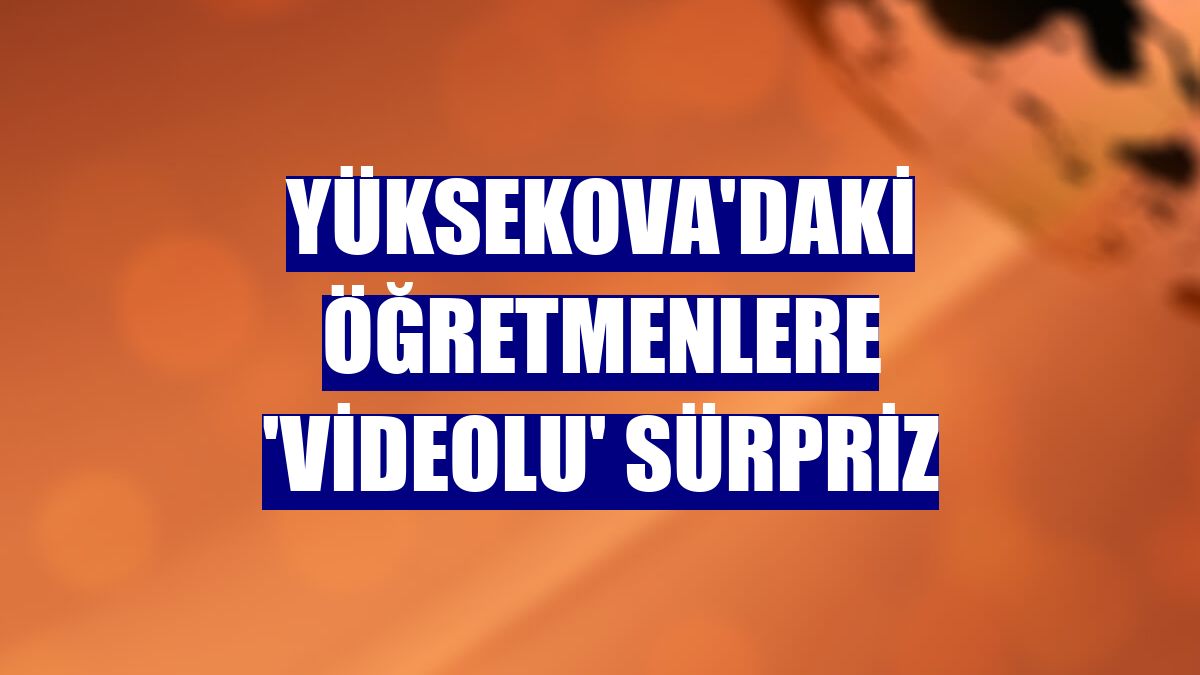 Yüksekova'daki öğretmenlere 'videolu' sürpriz