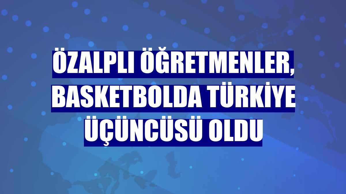 Özalplı öğretmenler, basketbolda Türkiye üçüncüsü oldu
