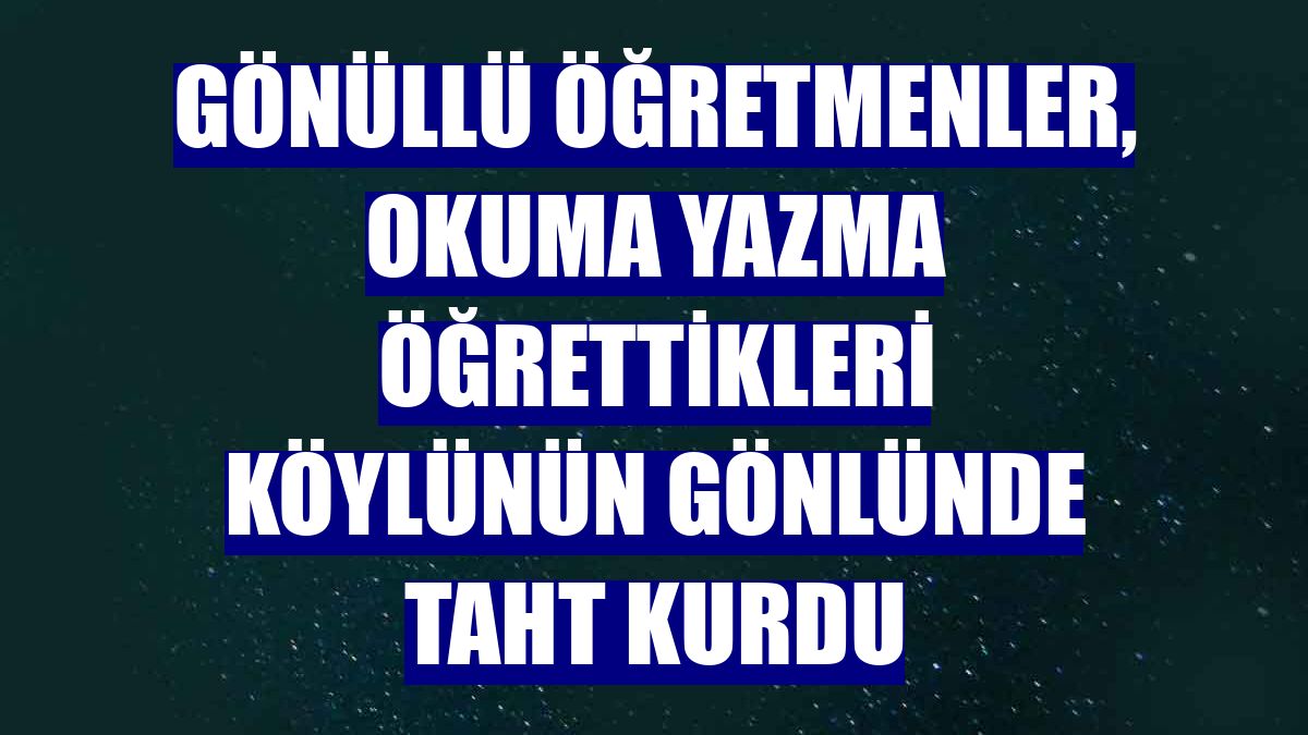 Gönüllü öğretmenler, okuma yazma öğrettikleri köylünün gönlünde taht kurdu