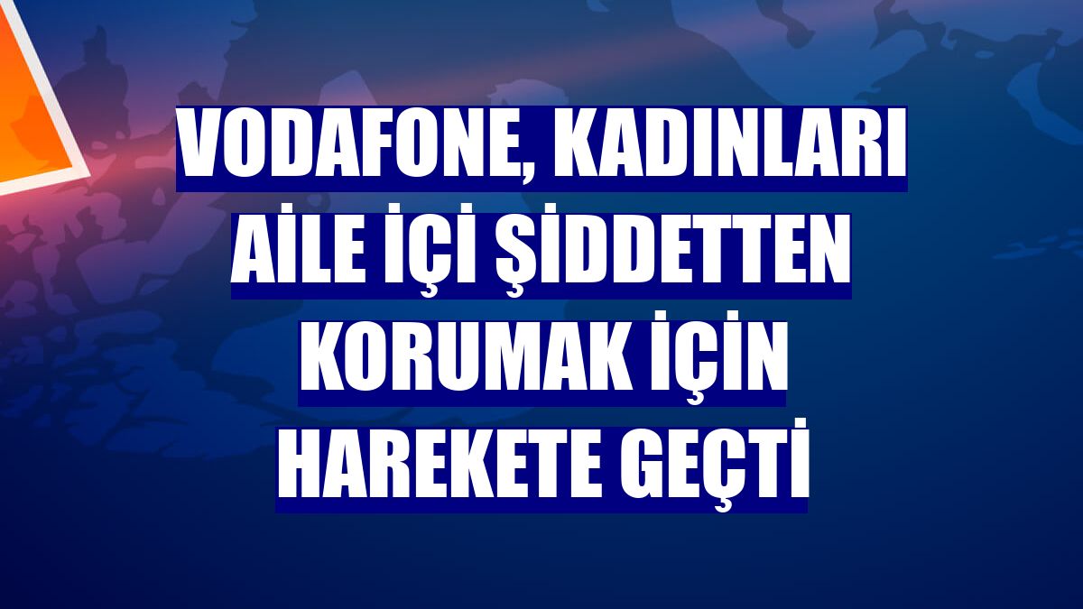 Vodafone, kadınları aile içi şiddetten korumak için harekete geçti