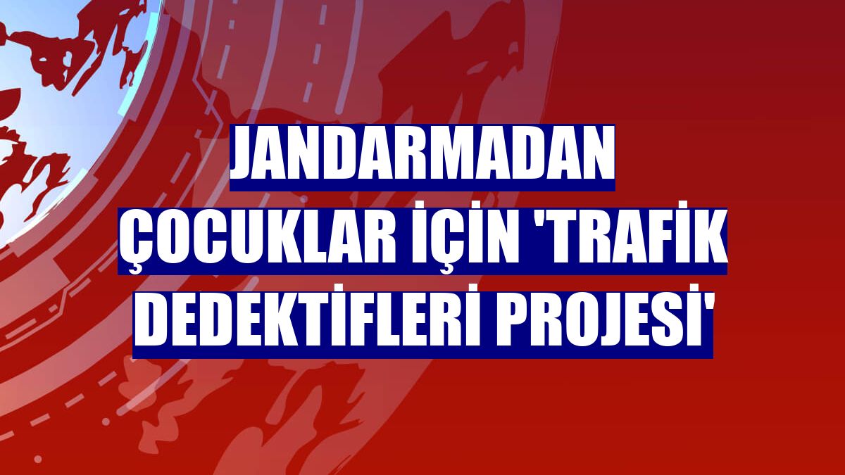 Jandarmadan çocuklar için 'Trafik dedektifleri projesi'