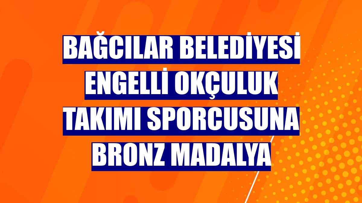 Bağcılar Belediyesi Engelli Okçuluk Takımı sporcusuna bronz madalya