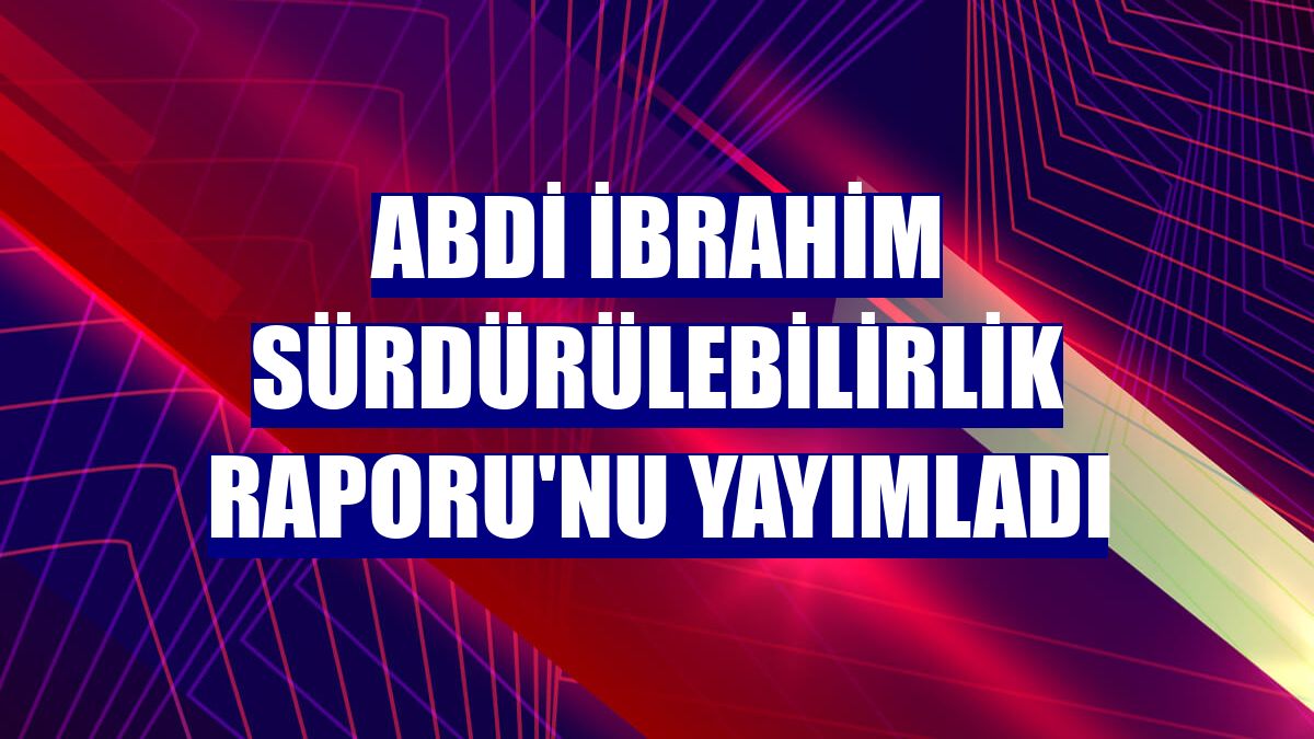 Abdi İbrahim Sürdürülebilirlik Raporu'nu yayımladı