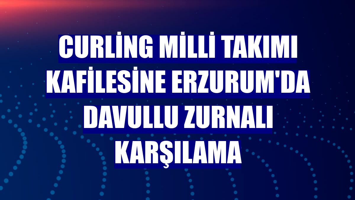 Curling Milli Takımı kafilesine Erzurum'da davullu zurnalı karşılama