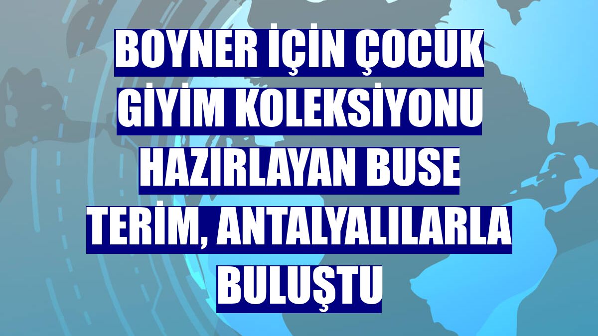 Boyner için çocuk giyim koleksiyonu hazırlayan Buse Terim, Antalyalılarla buluştu