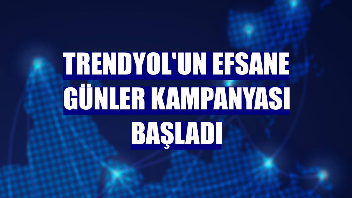 Trendyol'un Efsane Günler kampanyası başladı