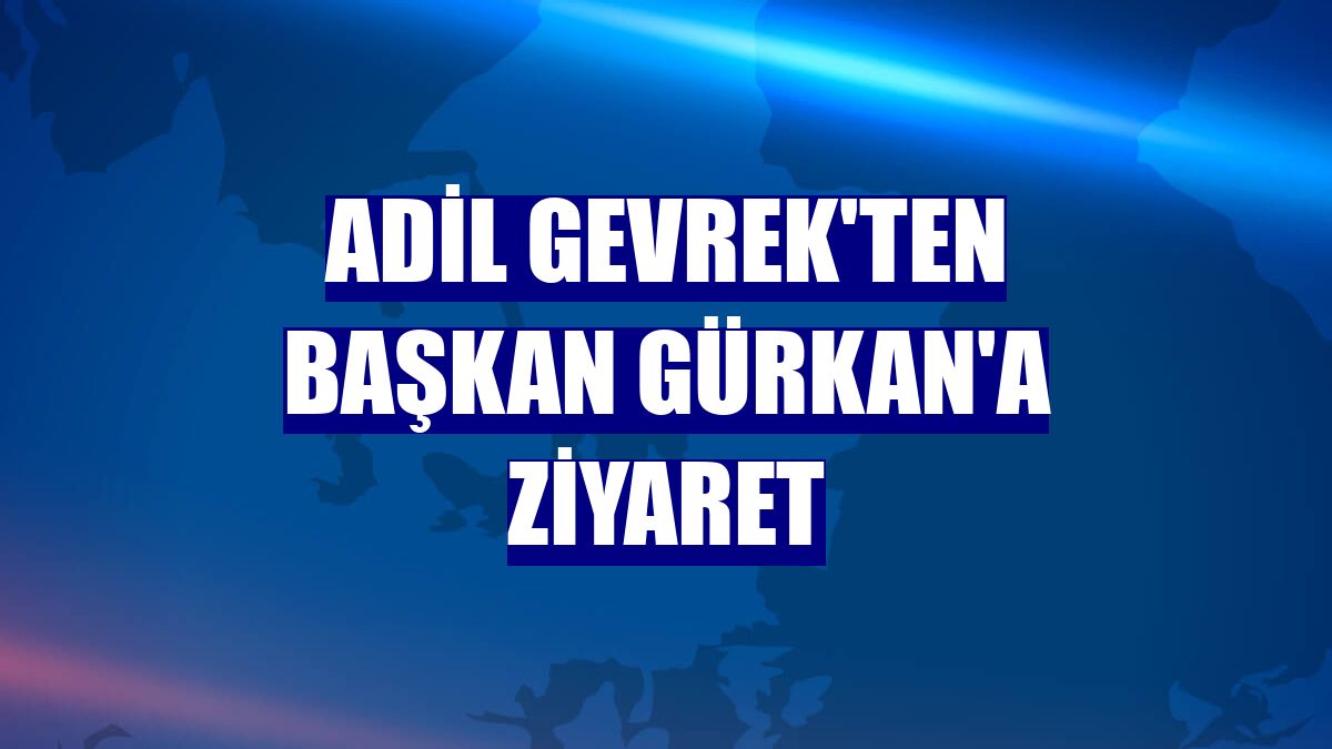 Adil Gevrek'ten Başkan Gürkan'a ziyaret