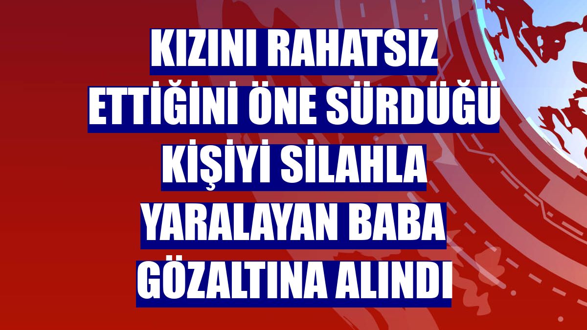 Kızını rahatsız ettiğini öne sürdüğü kişiyi silahla yaralayan baba gözaltına alındı