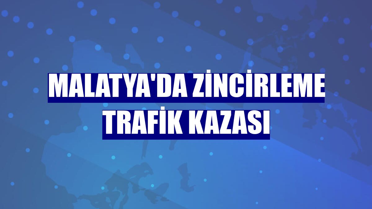 Malatya'da zincirleme trafik kazası